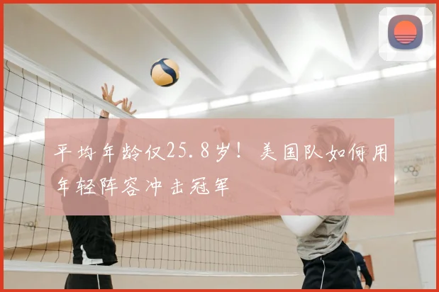 平均年龄仅25.8岁!美国队如何用年轻阵容冲击冠军