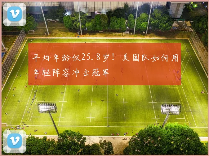 平均年龄仅25.8岁！美国队如何用年轻阵容冲击冠军