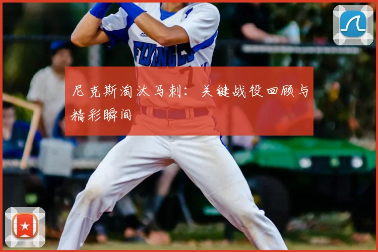 尼克斯淘汰马刺:关键战役回顾与精彩瞬间