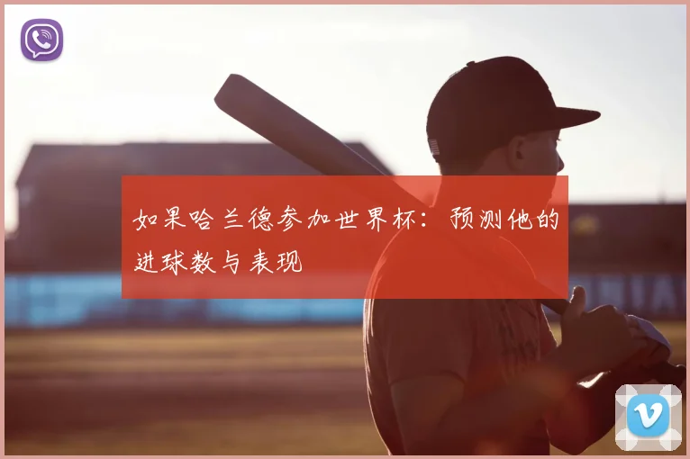如果哈兰德参加世界杯：预测他的进球数与表现