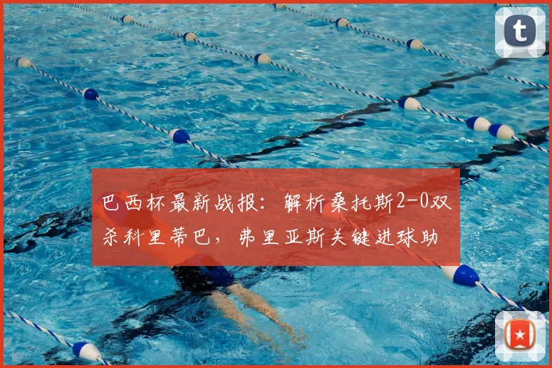 巴西杯最新战报:解析桑托斯2-0双杀科里蒂巴,弗里亚斯关键进球助球队晋级