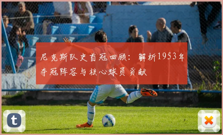 尼克斯队史首冠回顾：解析1953年夺冠阵容与核心球员贡献