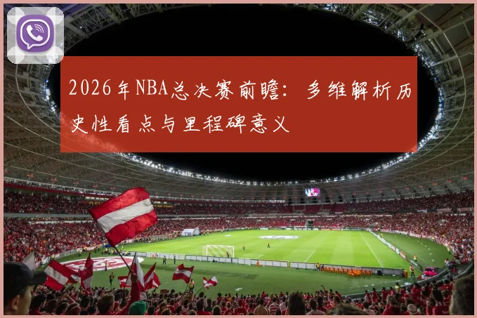 2026年NBA总决赛前瞻：多维解析历史性看点与里程碑意义